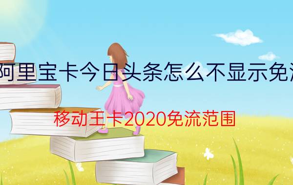 阿里宝卡今日头条怎么不显示免流 移动王卡2020免流范围？